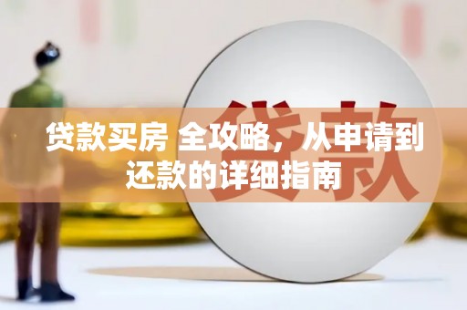 褒忠贷款买房 全攻略，从申请到还款的详细指南