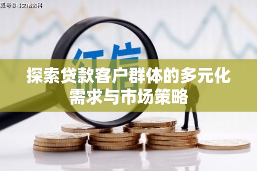 褒忠探索贷款客户群体的多元化需求与市场策略