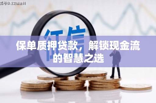 褒忠保单质押贷款，解锁现金流的智慧之选
