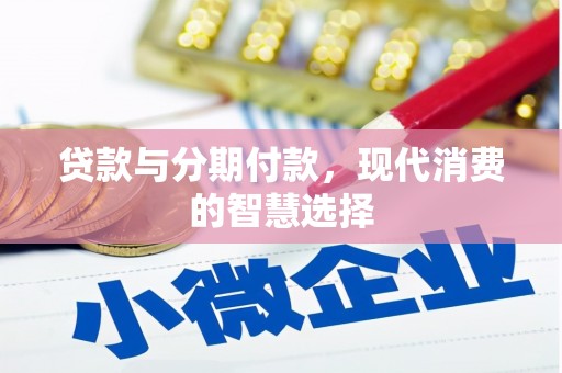 褒忠贷款与分期付款，现代消费的智慧选择