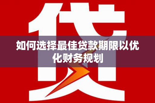 褒忠如何选择最佳贷款期限以优化财务规划