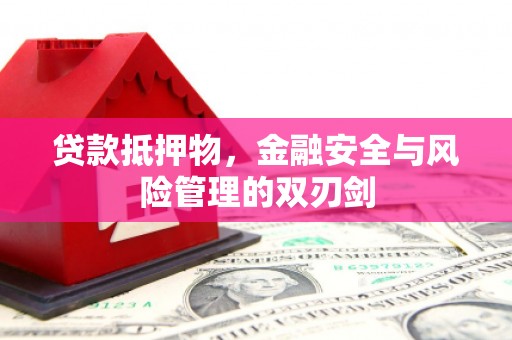 褒忠贷款抵押物，金融安全与风险管理的双刃剑