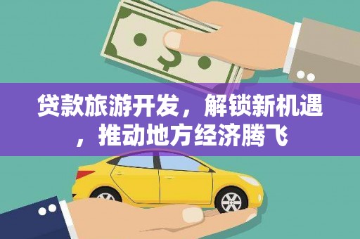 褒忠贷款旅游开发，解锁新机遇，推动地方经济腾飞