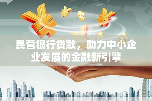 褒忠民营银行贷款，助力中小企业发展的金融新引擎