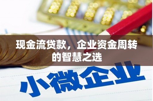 褒忠现金流贷款，企业资金周转的智慧之选