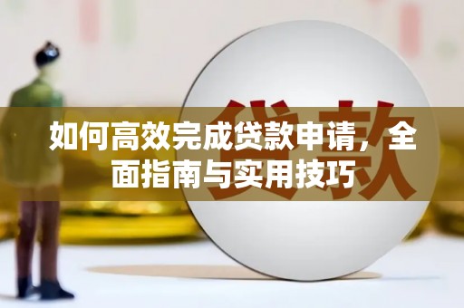 褒忠如何高效完成贷款申请，全面指南与实用技巧