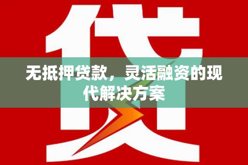 褒忠无抵押贷款，灵活融资的现代解决方案