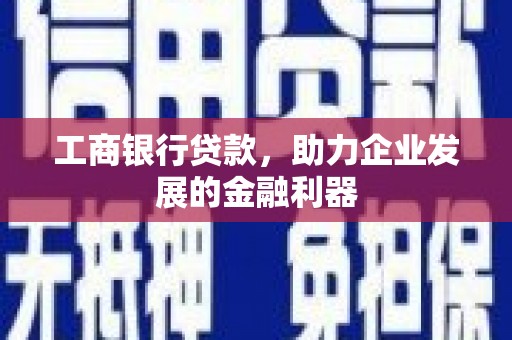 褒忠工商银行贷款，助力企业发展的金融利器