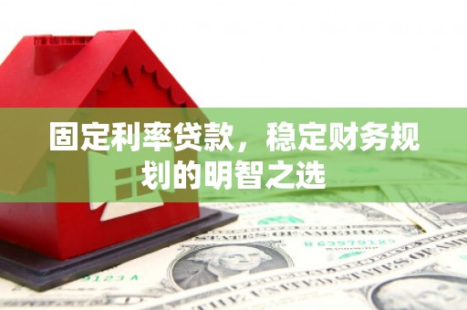 褒忠固定利率贷款，稳定财务规划的明智之选