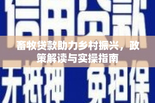褒忠畜牧贷款助力乡村振兴，政策解读与实操指南