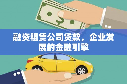 褒忠融资租赁公司贷款，企业发展的金融引擎
