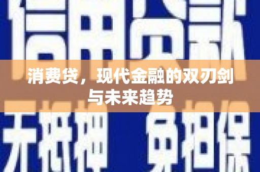 褒忠消费贷，现代金融的双刃剑与未来趋势