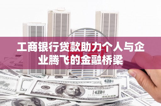 褒忠工商银行贷款助力个人与企业腾飞的金融桥梁
