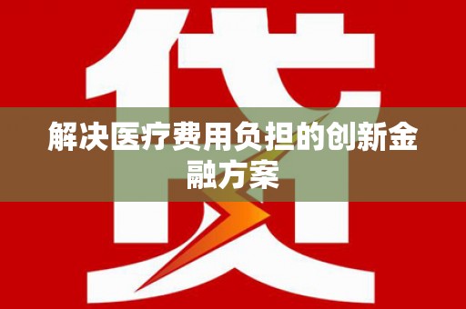 褒忠解决医疗费用负担的创新金融方案