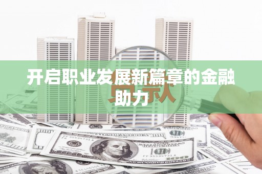 褒忠开启职业发展新篇章的金融助力
