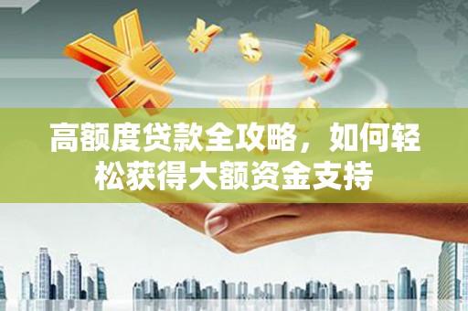 褒忠高额度贷款全攻略，如何轻松获得大额资金支持