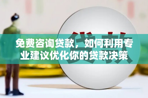 褒忠免费咨询贷款，如何利用专业建议优化你的贷款决策