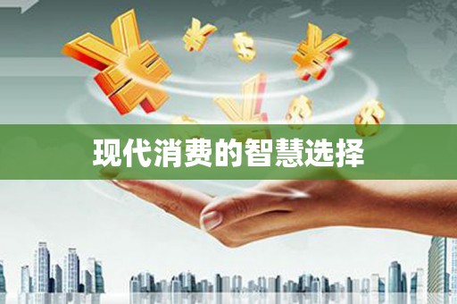 褒忠现代消费的智慧选择