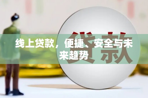 褒忠线上贷款，便捷、安全与未来趋势