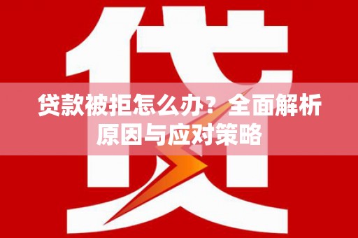 褒忠贷款被拒怎么办？全面解析原因与应对策略