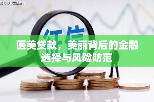 褒忠医美贷款，美丽背后的金融选择与风险防范