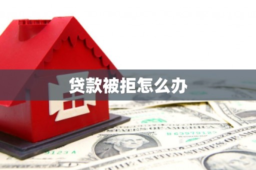 褒忠贷款被拒怎么办