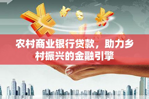 褒忠农村商业银行贷款，助力乡村振兴的金融引擎
